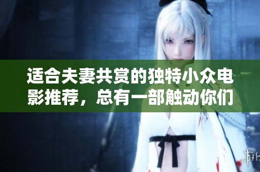 适合夫妻共赏的独特小众电影推荐，总有一部触动你们的心弦
