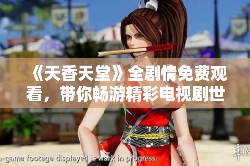 《天香天堂》全剧情免费观看，带你畅游精彩电视剧世界