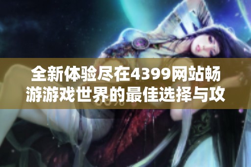 全新体验尽在4399网站畅游游戏世界的最佳选择与攻略分享