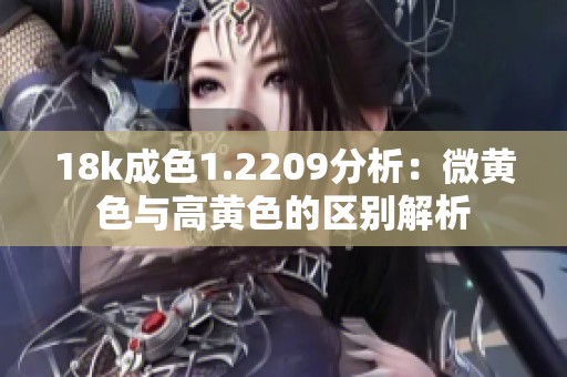 18k成色1.2209分析：微黄色与高黄色的区别解析