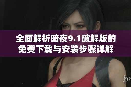 全面解析暗夜9.1破解版的免费下载与安装步骤详解