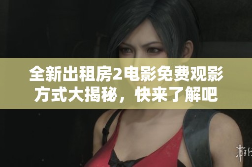 全新出租房2电影免费观影方式大揭秘，快来了解吧