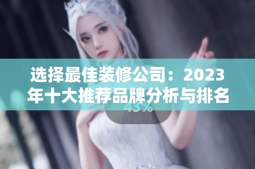 选择最佳装修公司：2023年十大推荐品牌分析与排名