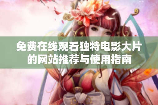 免费在线观看独特电影大片的网站推荐与使用指南