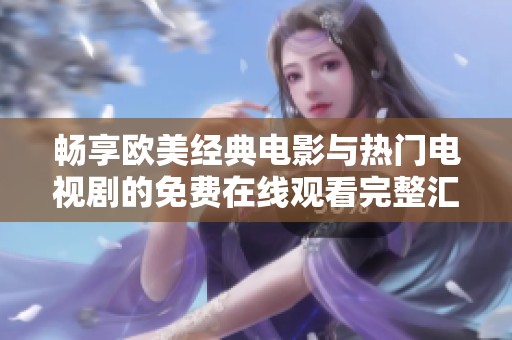 畅享欧美经典电影与热门电视剧的免费在线观看完整汇总
