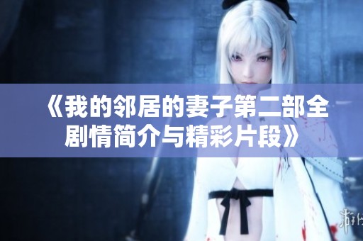 《我的邻居的妻子第二部全剧情简介与精彩片段》