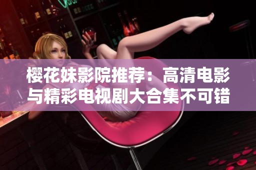 樱花妹影院推荐：高清电影与精彩电视剧大合集不可错过