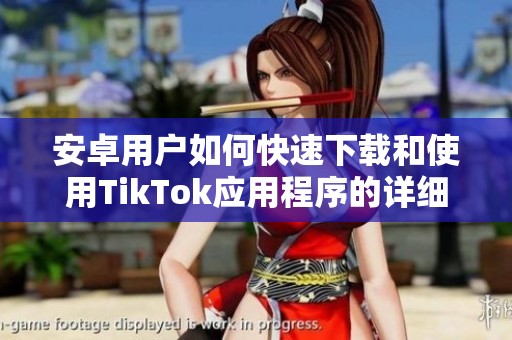安卓用户如何快速下载和使用TikTok应用程序的详细指南