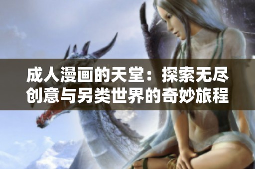 成人漫画的天堂：探索无尽创意与另类世界的奇妙旅程