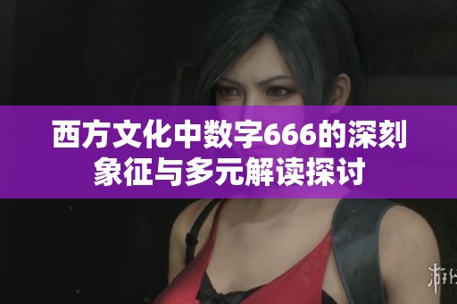 西方文化中数字666的深刻象征与多元解读探讨