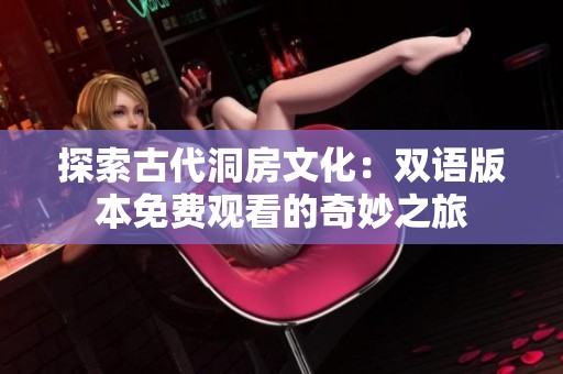 探索古代洞房文化：双语版本免费观看的奇妙之旅
