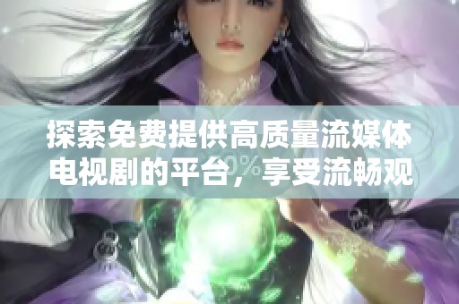 探索免费提供高质量流媒体电视剧的平台，享受流畅观看体验