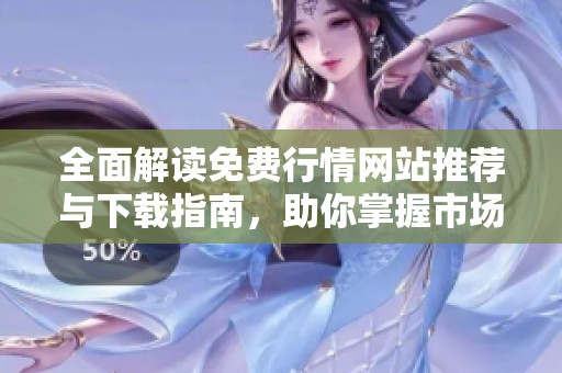 全面解读免费行情网站推荐与下载指南，助你掌握市场动态