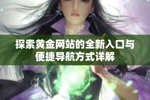 探索黄金网站的全新入口与便捷导航方式详解