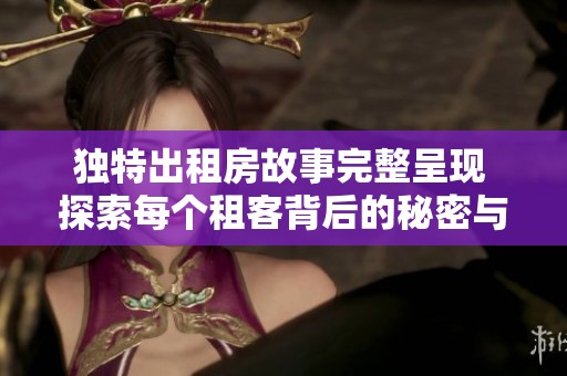 独特出租房故事完整呈现 探索每个租客背后的秘密与人生