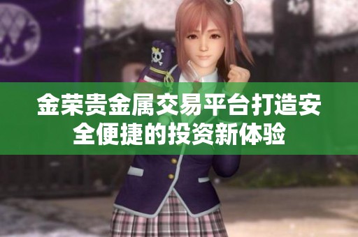 金荣贵金属交易平台打造安全便捷的投资新体验