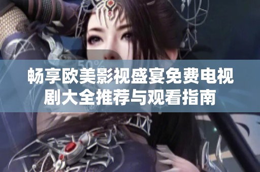 畅享欧美影视盛宴免费电视剧大全推荐与观看指南