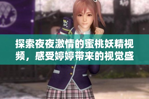 探索夜夜激情的蜜桃妖精视频，感受婷婷带来的视觉盛宴与魅力
