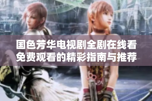 国色芳华电视剧全剧在线看免费观看的精彩指南与推荐