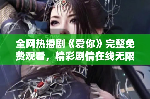 全网热播剧《爱你》完整免费观看，精彩剧情在线无限畅享