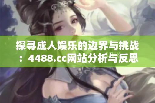 探寻成人娱乐的边界与挑战：4488.cc网站分析与反思