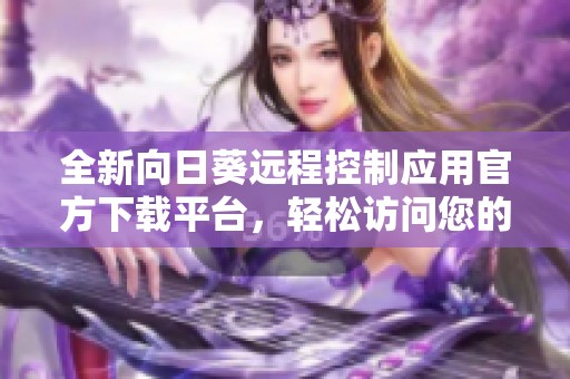 全新向日葵远程控制应用官方下载平台，轻松访问您的设备