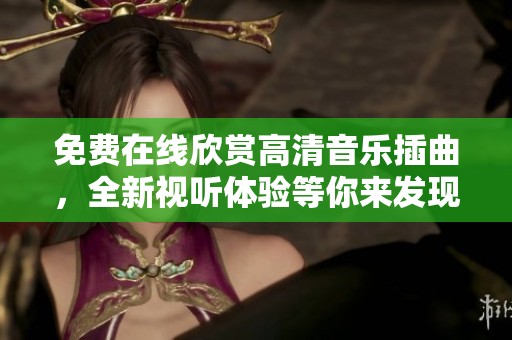 免费在线欣赏高清音乐插曲，全新视听体验等你来发现