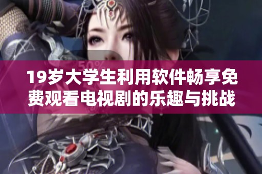 19岁大学生利用软件畅享免费观看电视剧的乐趣与挑战