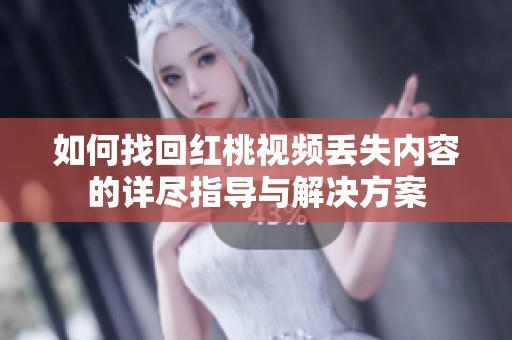 如何找回红桃视频丢失内容的详尽指导与解决方案