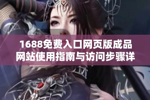 1688免费入口网页版成品网站使用指南与访问步骤详解