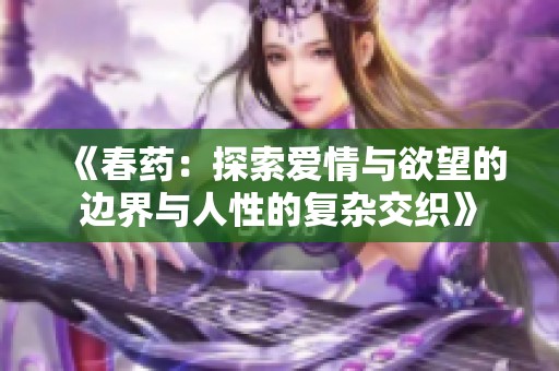 《春药：探索爱情与欲望的边界与人性的复杂交织》