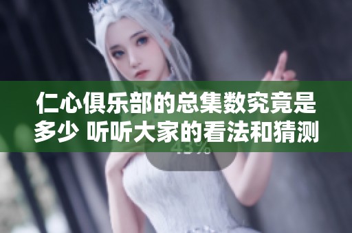 仁心俱乐部的总集数究竟是多少 听听大家的看法和猜测