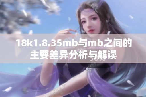 18k1.8.35mb与mb之间的主要差异分析与解读