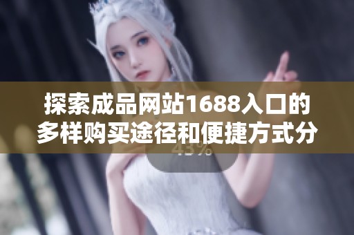 探索成品网站1688入口的多样购买途径和便捷方式分享