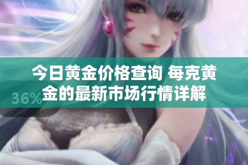 今日黄金价格查询 每克黄金的最新市场行情详解