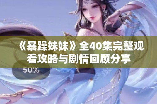 《暴躁妹妹》全40集完整观看攻略与剧情回顾分享