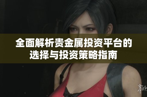 全面解析贵金属投资平台的选择与投资策略指南