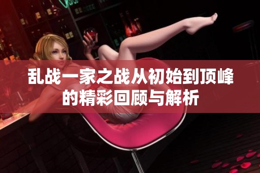 乱战一家之战从初始到顶峰的精彩回顾与解析
