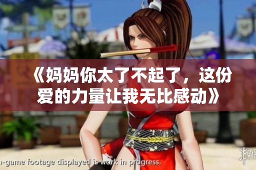 《妈妈你太了不起了，这份爱的力量让我无比感动》