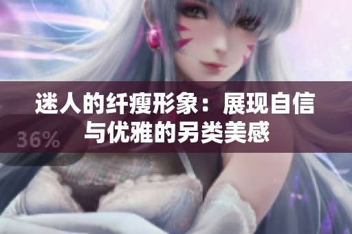 迷人的纤瘦形象：展现自信与优雅的另类美感
