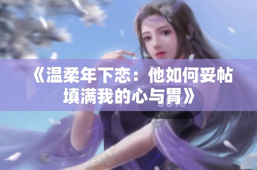 《温柔年下恋：他如何妥帖填满我的心与胃》