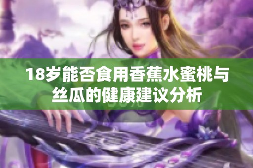 18岁能否食用香蕉水蜜桃与丝瓜的健康建议分析