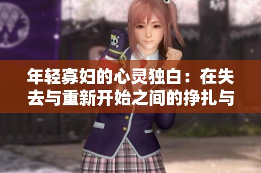 年轻寡妇的心灵独白：在失去与重新开始之间的挣扎与成长