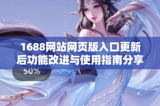 1688网站网页版入口更新后功能改进与使用指南分享
