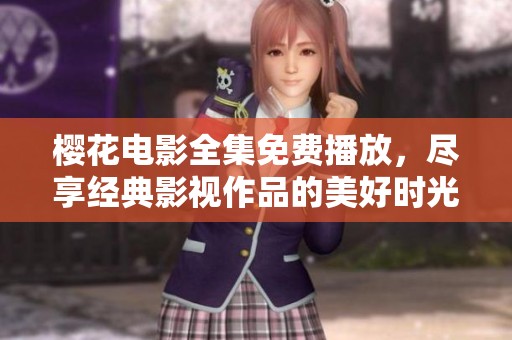 樱花电影全集免费播放，尽享经典影视作品的美好时光