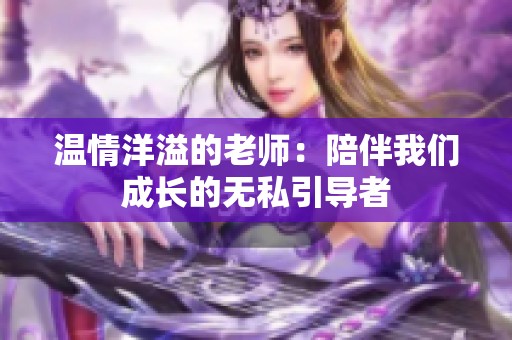 温情洋溢的老师：陪伴我们成长的无私引导者