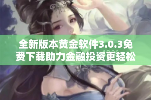 全新版本黄金软件3.0.3免费下载助力金融投资更轻松