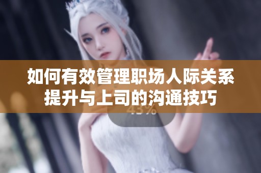 如何有效管理职场人际关系提升与上司的沟通技巧