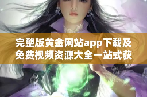 完整版黄金网站app下载及免费视频资源大全一站式获取