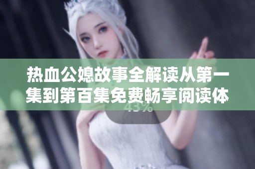 热血公媳故事全解读从第一集到第百集免费畅享阅读体验
